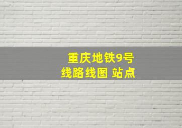 重庆地铁9号线路线图 站点